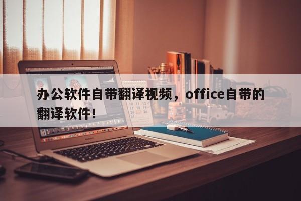 办公软件自带翻译视频，office自带的翻译软件！