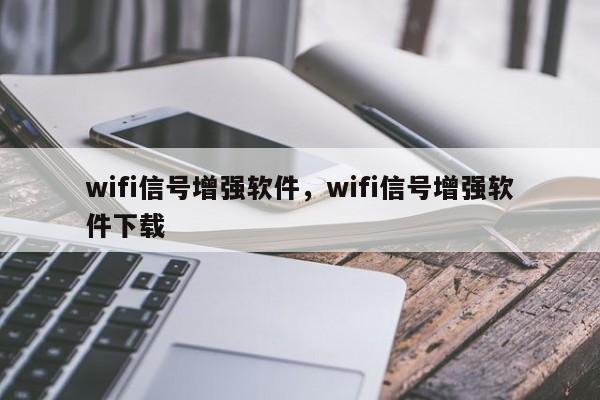 wifi信号增强软件，wifi信号增强软件下载